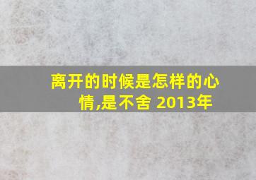 离开的时候是怎样的心情,是不舍 2013年